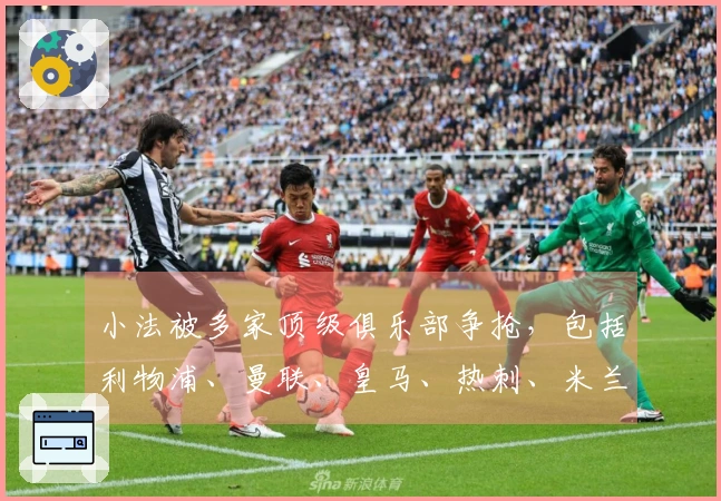 小法被多家顶级俱乐部争抢，包括利物浦、曼联、皇马、热刺、米兰和马竞