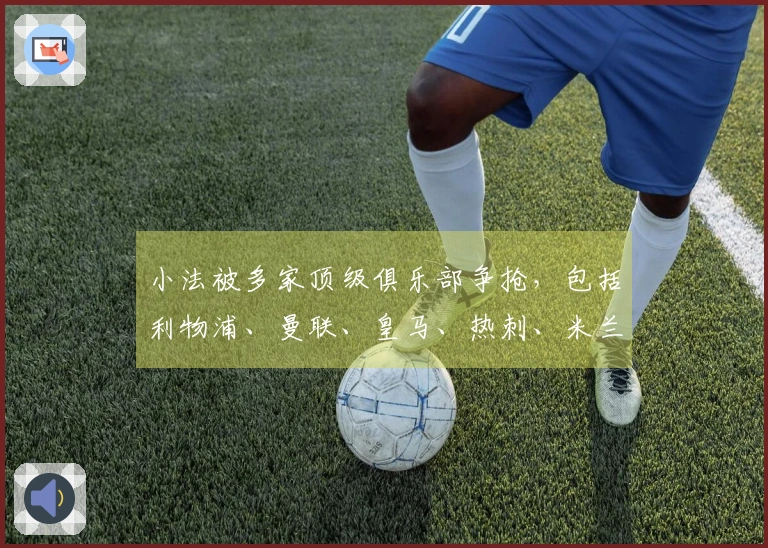 小法被多家顶级俱乐部争抢，包括利物浦、曼联、皇马、热刺、米兰和马竞